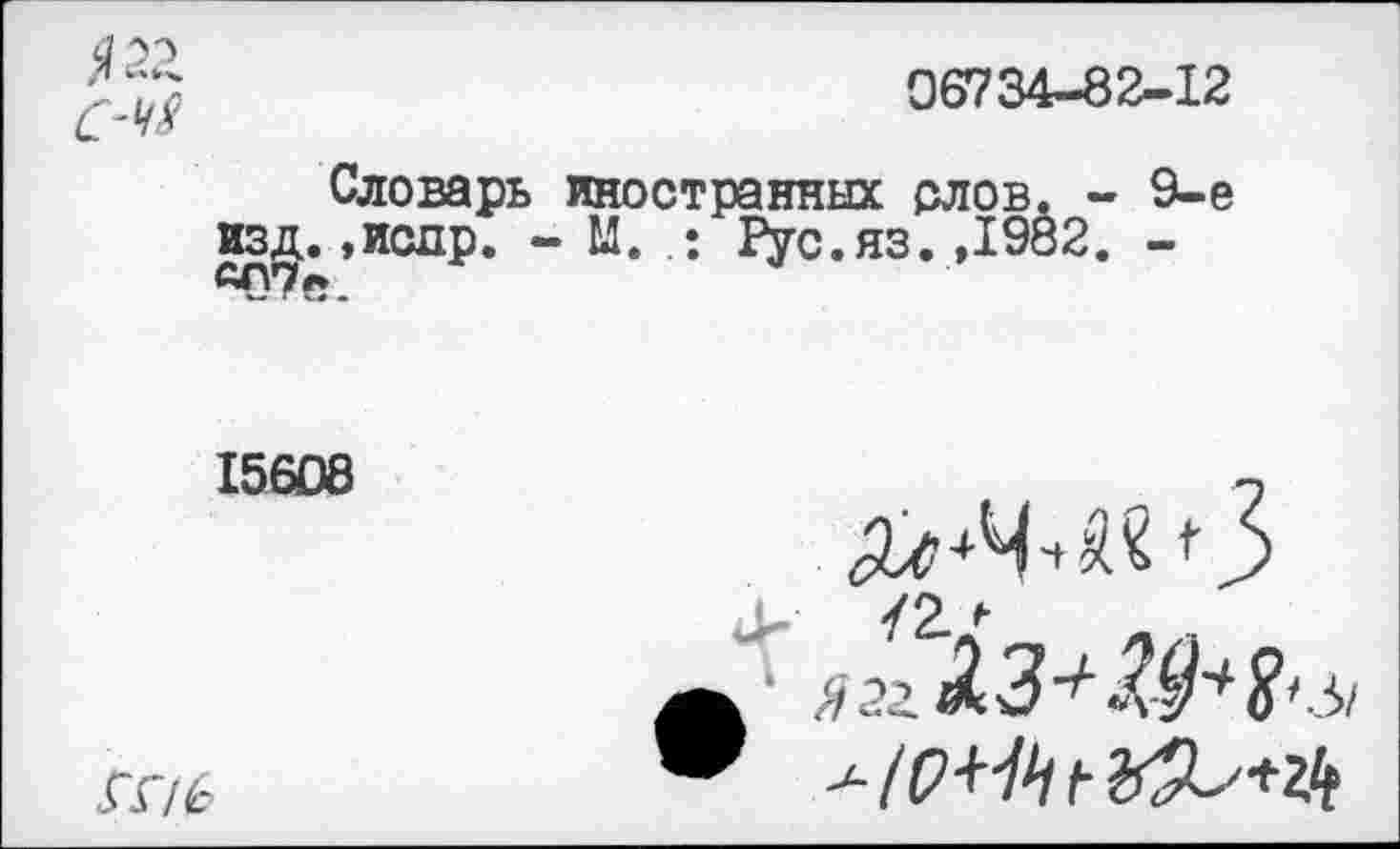 ﻿06734-82-12
Словарь иностранных слов. - 9-е изд,. ,исдр. - М. Рус.яз.,1982. -
15608
ГГ/6
<й>ч-*шЗ
Я2г.АЗ^$Ь$':!>1 9